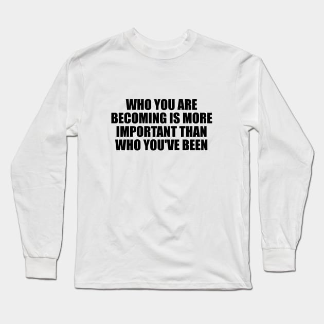 Who you are becoming is more important than who you've been Long Sleeve T-Shirt by BL4CK&WH1TE 